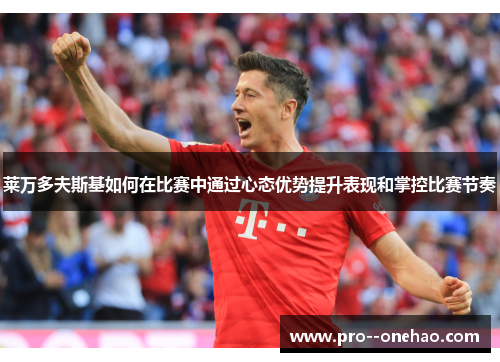 莱万多夫斯基如何在比赛中通过心态优势提升表现和掌控比赛节奏