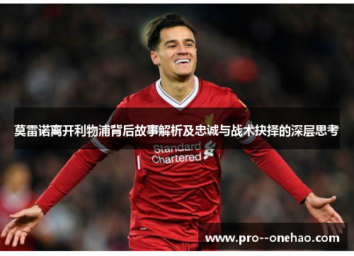 莫雷诺离开利物浦背后故事解析及忠诚与战术抉择的深层思考