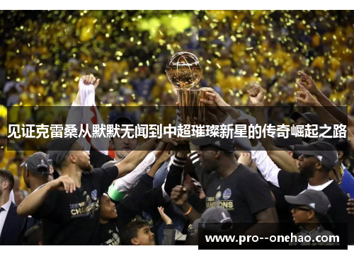 见证克雷桑从默默无闻到中超璀璨新星的传奇崛起之路 见证克雷桑从默默无闻到中超璀璨新星的传奇崛起之路