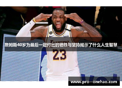 詹姆斯40岁为最后一冠付出的牺牲与坚持揭示了什么人生智慧