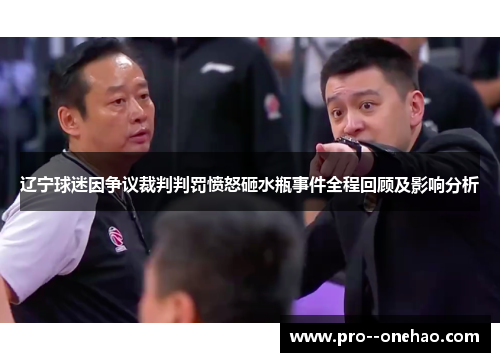 辽宁球迷因争议裁判判罚愤怒砸水瓶事件全程回顾及影响分析
