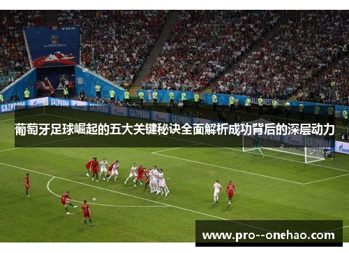 葡萄牙足球崛起的五大关键秘诀全面解析成功背后的深层动力