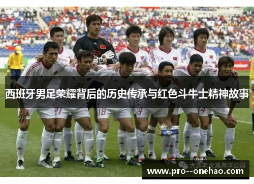 西班牙男足荣耀背后的历史传承与红色斗牛士精神故事