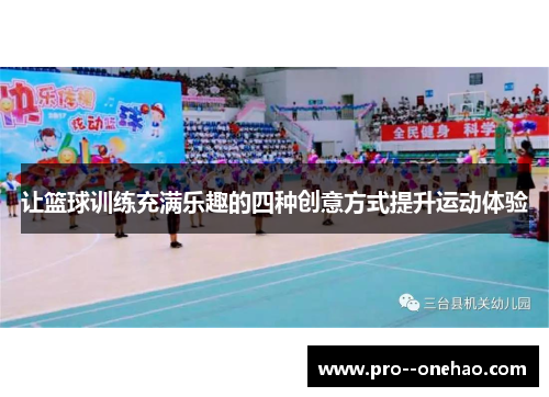 让篮球训练充满乐趣的四种创意方式提升运动体验
