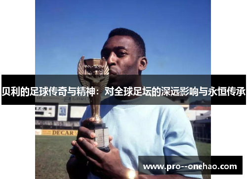 贝利的足球传奇与精神:对全球足坛的深远影响与永恒传承 贝利的足球传奇与精神:对全球足坛的深远影响与永恒传承