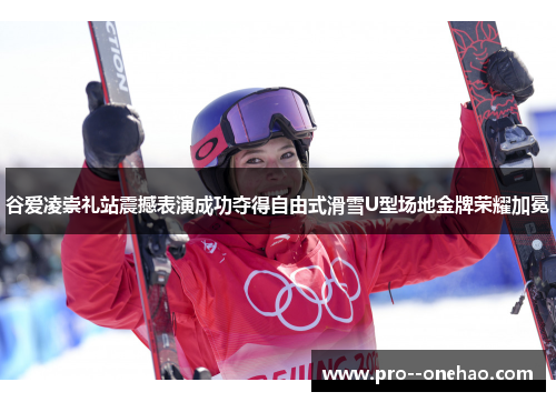 谷爱凌崇礼站震撼表演成功夺得自由式滑雪U型场地金牌荣耀加冕