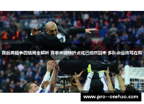 赛后英超争四格局全解析 赛季关键转折点或已悄然到来 多队命运改写在即 赛后英超争四格局全解析 赛季关键转折点或已悄然到来 多队命运改写在即