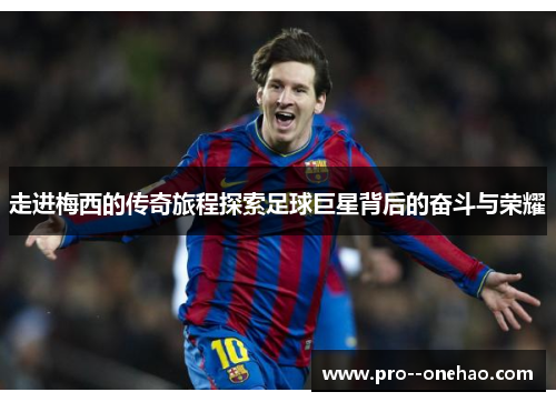走进梅西的传奇旅程探索足球巨星背后的奋斗与荣耀