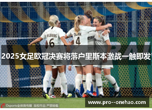 2025女足欧冠决赛将落户里斯本激战一触即发 2025女足欧冠决赛将落户里斯本激战一触即发
