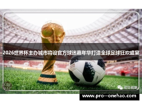 2026世界杯主办城市将设官方球迷嘉年华打造全球足球狂欢盛宴 2026世界杯主办城市将设官方球迷嘉年华打造全球足球狂欢盛宴