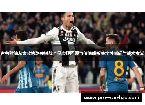 吉鲁对阵尤文欧协联关键战全景表现回顾与价值解析决定性瞬间与战术意义 吉鲁对阵尤文欧协联关键战全景表现回顾与价值解析决定性瞬间与战术意义
