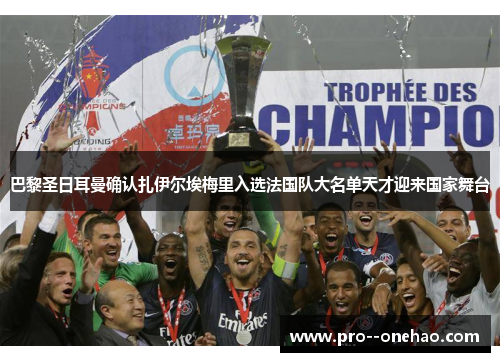 巴黎圣日耳曼确认扎伊尔埃梅里入选法国队大名单天才迎来国家舞台
