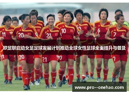 欧足联启动女足足球发展计划推动全球女性足球全面提升与普及 欧足联启动女足足球发展计划推动全球女性足球全面提升与普及