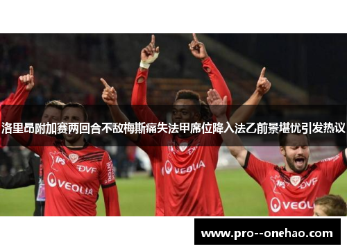 洛里昂附加赛两回合不敌梅斯痛失法甲席位降入法乙前景堪忧引发热议 洛里昂附加赛两回合不敌梅斯痛失法甲席位降入法乙前景堪忧引发热议