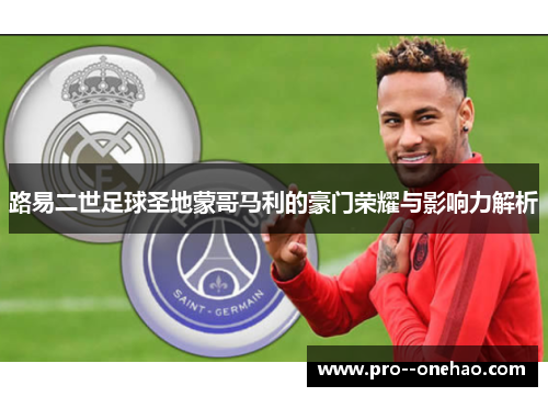 路易二世足球圣地蒙哥马利的豪门荣耀与影响力解析 路易二世足球圣地蒙哥马利的豪门荣耀与影响力解析