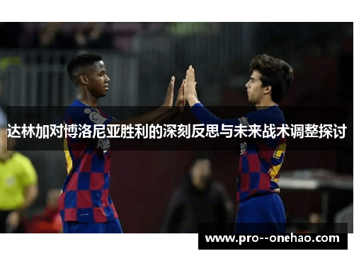 达林加对博洛尼亚胜利的深刻反思与未来战术调整探讨