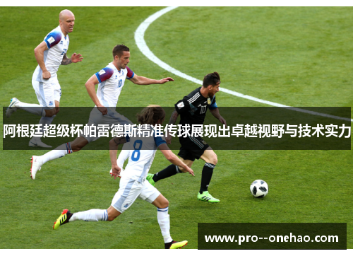 阿根廷超级杯帕雷德斯精准传球展现出卓越视野与技术实力
