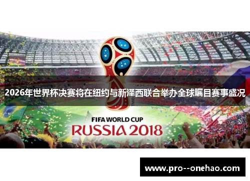 2026年世界杯决赛将在纽约与新泽西联合举办全球瞩目赛事盛况