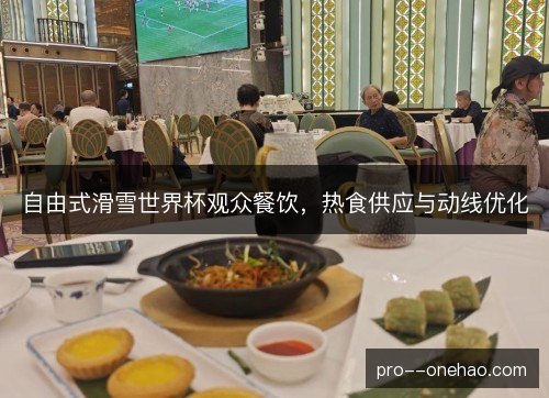 自由式滑雪世界杯观众餐饮,热食供应与动线优化 自由式滑雪世界杯观众餐饮,热食供应与动线优化